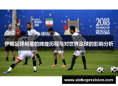 伊朗足球明星的辉煌历程与对世界足球的影响分析