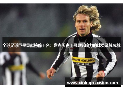全球足球巨星贡献榜前十名：盘点历史上最具影响力的球员及其成就