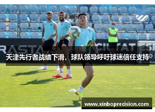 天津先行者战绩下滑，球队领导呼吁球迷信任支持