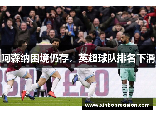 阿森纳困境仍存，英超球队排名下滑